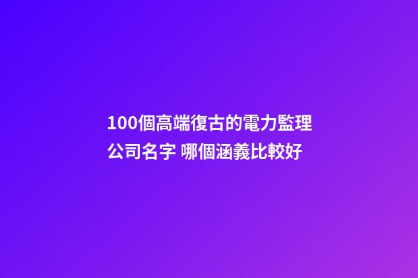 100個高端復古的電力監理公司名字 哪個涵義比較好